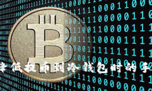 如何降低提币到冷钱包时的手续费？