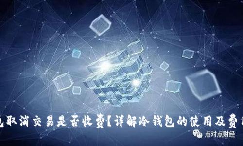 冷钱包取消交易是否收费？详解冷钱包的使用及费用问题