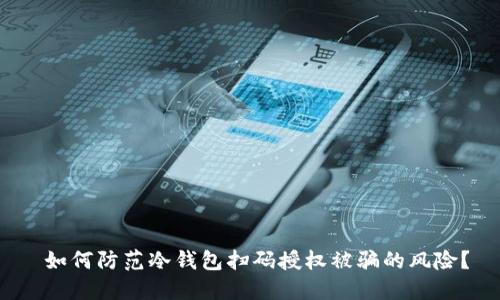  如何防范冷钱包扫码授权被骗的风险？